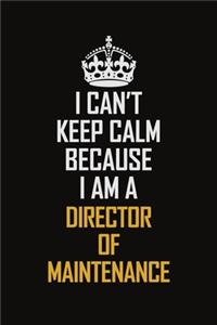 I Can't Keep Calm Because I Am A Director Of Maintenance