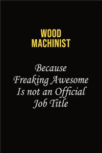 Wood Machinist Because Freaking Awesome Is Not An Official Job Title