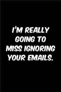 I'm really going to miss ignoring your emails