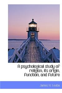 A Psychological Study of Religion, Its Origin, Function, and Future