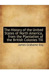 The History of the United States of North America, from the Plantation of the British Colonies Till