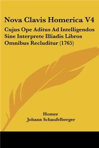 Nova Clavis Homerica V4: Cujus Ope Aditus Ad Intelligendos Sine Interprete Illiadis Libros Omnibus Recluditur (1765)