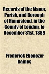 Records of the Manor, Parish, and Borough of Hampstead, in the County of London, to December 31st, 1889