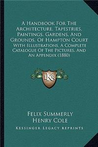 Handbook For The Architecture, Tapestries, Paintings, Gardens, And Grounds, Of Hampton Court