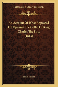 Account Of What Appeared On Opening The Coffin Of King Charles The First (1813)