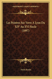 Les Peintres Sur Verre A Lyon Du XIV Au XVI Siecle (1897)