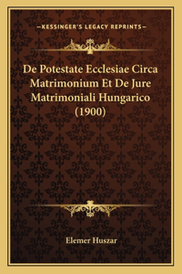 De Potestate Ecclesiae Circa Matrimonium Et De Jure Matrimoniali Hungarico (1900)