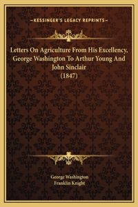Letters On Agriculture From His Excellency, George Washington To Arthur Young And John Sinclair (1847)