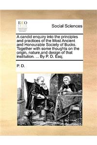 Candid Enquiry Into the Principles and Practices of the Most Ancient and Honourable Society of Bucks. Together with Some Thoughts on the Origin, Nature, and Design of That Institution. ... by P. D. Esq;
