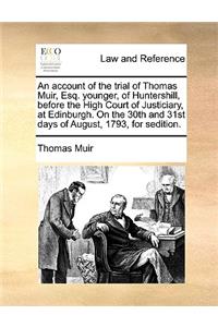 An Account of the Trial of Thomas Muir, Esq. Younger, of Huntershill, Before the High Court of Justiciary, at Edinburgh. on the 30th and 31st Days of August, 1793, for Sedition.