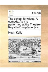 The School for Wives. a Comedy. as It Is Performed at the Theatre-Royal in Drury-Lane, [Sic].