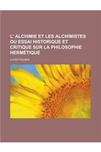 L' Alchimie Et Les Alchimistes Ou Essai Historique Et Critique Sur La Philosophie Hermetique