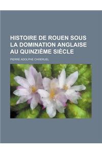 Histoire de Rouen Sous La Domination Anglaise Au Quinzieme Siecle