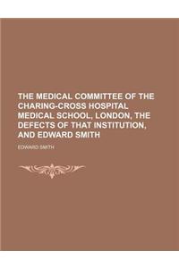 The Medical Committee of the Charing-Cross Hospital Medical School, London, the Defects of That Institution, and Edward Smith