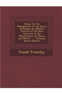 Essays on the Management of the Dairy: Including the Modern Practice of the Best Districts in the Manufacture of Cheese and Butter ... - Primary Sourc