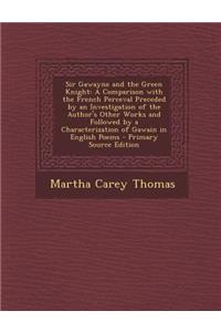 Sir Gawayne and the Green Knight: A Comparison with the French Perceval Preceded by an Investigation of the Author's Other Works and Followed by a Characterization of Gawain in English Poems: A Comparison with the French Perceval Preceded by an Investigation of the Author's Other Works and Followed by a Characterization of Gawain in Engli