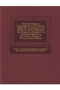 Bulletin D'Histoire Economique de La Revolution, Publie Par La Commission de Recherche Et de Publication Des Documents Relatifs a la Vie Economique de La Revolution, Volume 9