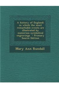 A History of England; In Which the Most Remarkable Events Are Illustrated by Numerous Symbolical Engravings