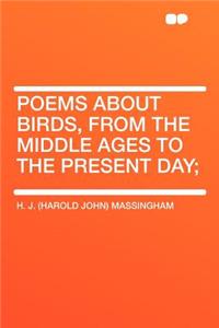 Poems about Birds, from the Middle Ages to the Present Day;