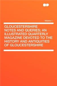 Gloucestershire Notes and Queries; An Illustrated Quarterly Magazine Devoted to the History and Antiquities of Gloucestershire Volume 1