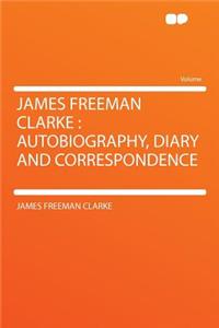 James Freeman Clarke: Autobiography, Diary and Correspondence