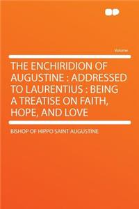 The Enchiridion of Augustine: Addressed to Laurentius: Being a Treatise on Faith, Hope, and Love