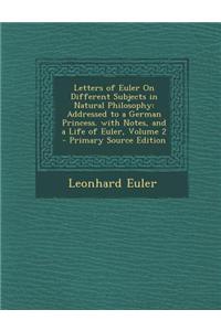 Letters of Euler on Different Subjects in Natural Philosophy: Addressed to a German Princess. with Notes, and a Life of Euler, Volume 2 - Primary Sour