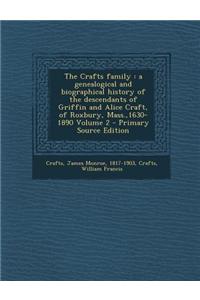 The Crafts Family: A Genealogical and Biographical History of the Descendants of Griffin and Alice Craft, of Roxbury, Mass.,1630-1890 Vol