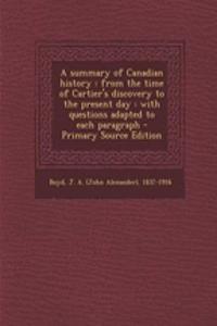 A Summary of Canadian History: From the Time of Cartier's Discovery to the Present Day: With Questions Adapted to Each Paragraph - Primary Source Edition