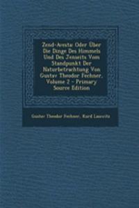 Zend-Avesta: Oder Uber Die Dinge Des Himmels Und Des Jenseits Vom Standpunkt Der Naturbetrachtung Von Gustav Theodor Fechner, Volume 2 - Primary Source Edition