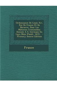 Ordonnance de Louis XIV, Roi de France Et de Navarre, Pour Les Matieres Criminelles