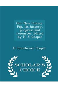 Our New Colony, Fiji, Its History, Progress and Resources. Edited by H. S. Cooper - Scholar's Choice Edition