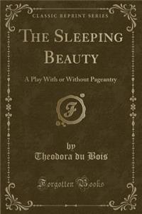 The Sleeping Beauty: A Play with or Without Pageantry (Classic Reprint)