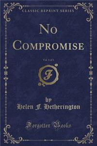 No Compromise, Vol. 1 of 3 (Classic Reprint)