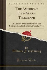 The American Fire-Alarm Telegraph: A Lecture Delivered Before the Smithsonian Institution, March, 1855 (Classic Reprint)