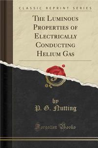 The Luminous Properties of Electrically Conducting Helium Gas (Classic Reprint)