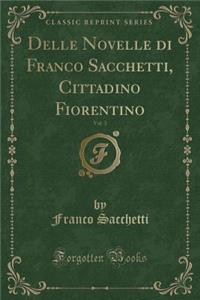 Delle Novelle Di Franco Sacchetti, Cittadino Fiorentino, Vol. 3 (Classic Reprint)