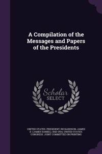 A Compilation of the Messages and Papers of the Presidents