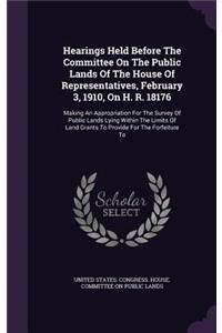 Hearings Held Before the Committee on the Public Lands of the House of Representatives, February 3, 1910, on H. R. 18176