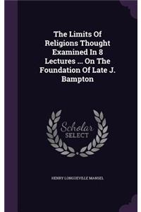The Limits Of Religions Thought Examined In 8 Lectures ... On The Foundation Of Late J. Bampton