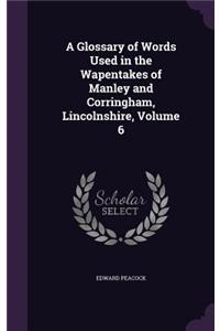 A Glossary of Words Used in the Wapentakes of Manley and Corringham, Lincolnshire, Volume 6