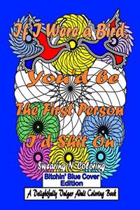 If I Were a Bird, You'd be The First Person I'd Shit On: Bitchin' Blue Edition: A Delightfully Vulgar Adult Coloring Book