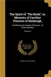 Spirit of "The Book;" or, Memoirs of Caroline Princess of Hasburgh,: A Political and Amatory Romance.: In Three Volumes.; Volume 2