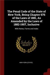 The Penal Code of the State of New York, Being Chapter 676 of the Laws of 1881, as Amended by the Laws of 1882-1907, Inclusive