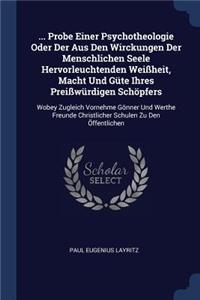 ... Probe Einer Psychotheologie Oder Der Aus Den Wirckungen Der Menschlichen Seele Hervorleuchtenden Weißheit, Macht Und Güte Ihres Preißwürdigen Schöpfers