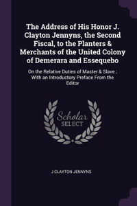 Address of His Honor J. Clayton Jennyns, the Second Fiscal, to the Planters & Merchants of the United Colony of Demerara and Essequebo: On the Relative Duties of Master & Slave; With an Introductory Preface From the Editor