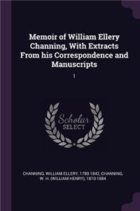 Memoir of William Ellery Channing, with Extracts from His Correspondence and Manuscripts