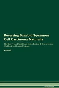 Reversing Basaloid Squamous Cell Carcinoma Naturally the Raw Vegan Plant-Based Detoxification & Regeneration Workbook for Healing Patients. Volume 2
