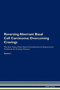 Reversing Aberrant Basal Cell Carcinoma: Overcoming Cravings the Raw Vegan Plant-Based Detoxification & Regeneration Workbook for Healing Patients. Volume 3