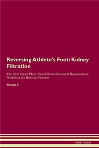 Reversing Athlete's Foot: Kidney Filtration The Raw Vegan Plant-Based Detoxification & Regeneration Workbook for Healing Patients. Volume 5